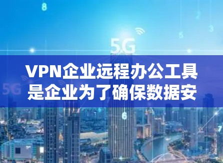 VPN企业远程办公工具是企业为了确保数据安全和传输安全而使用的加密技术。以下是对这些工具的详细分析 VPN企业远程办公工具是企业为了确保数据安全和传输安全而使用的加密技术。以下是对这些工具的详细分析