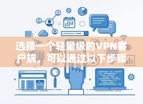 选择一个轻量级的VPN客户端,可以通过以下步骤进行 选择一个轻量级的VPN客户端,可以通过以下步骤进行