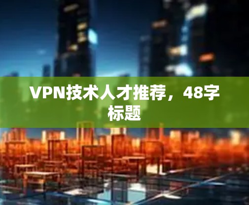 VPN技术人才推荐,48字标题 VPN技术人才推荐,48字标题