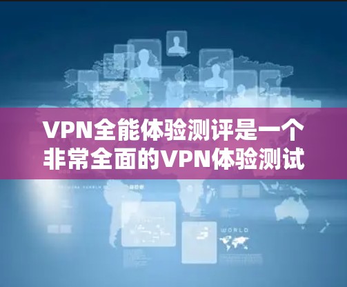 VPN全能体验测评是一个非常全面的VPN体验测试,涵盖了从安全性、速度、资源丰富性到多平台访问的各个方面。以下是一些综合性的VPN体验测评,供你参考 VPN全能体验测评是一个非常全面的VPN体验测试,涵盖了从安全性、速度、资源丰富性到多平台访问的各个方面。以下是一些综合性的VPN体验测评,供你参考