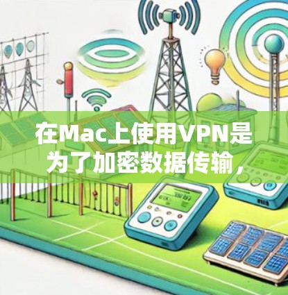 在Mac上使用VPN是为了加密数据传输,保护敏感信息不被未经授权访问。以下是使用VPN在Mac客户端的详细步骤 在Mac上使用VPN是为了加密数据传输,保护敏感信息不被未经授权访问。以下是使用VPN在Mac客户端的详细步骤