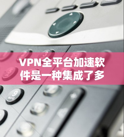 VPN全平台加速软件是一种集成了多个VPN平台功能的工具,旨在提升用户网络访问和下载速度。以下是该软件的主要功能和使用方法的详细说明 VPN全平台加速软件是一种集成了多个VPN平台功能的工具,旨在提升用户网络访问和下载速度。以下是该软件的主要功能和使用方法的详细说明