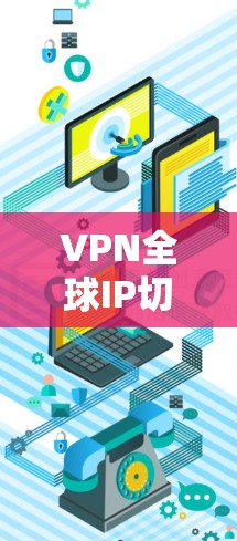 VPN全球IP切换是一个复杂的过程，涉及服务器的选择、连接的设置以及安全的考虑。以下是逐步指南
