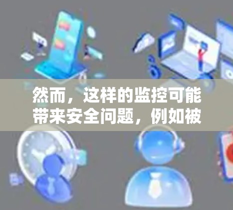 然而,这样的监控可能带来安全问题,例如被测设备的流量被截获,导致用户设备受损。因此,需要结合法律和法规来合理使用这样的技术,以确保其安全性和不伤害用户 然而,这样的监控可能带来安全问题,例如被测设备的流量被截获,导致用户设备受损。因此,需要结合法律和法规来合理使用这样的技术,以确保其安全性和不伤害用户
