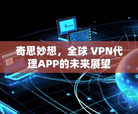 奇思妙想,全球 VPN代理APP的未来展望 奇思妙想,全球 VPN代理APP的未来展望