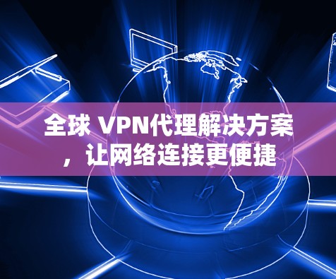 全球 VPN代理解决方案,让网络连接更便捷 全球 VPN代理解决方案,让网络连接更便捷