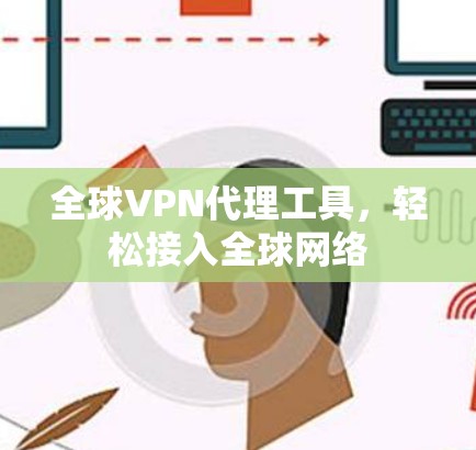 全球VPN代理工具,轻松接入全球网络 全球VPN代理工具,轻松接入全球网络
