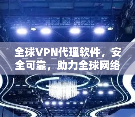 全球VPN代理软件，安全可靠，助力全球网络连接