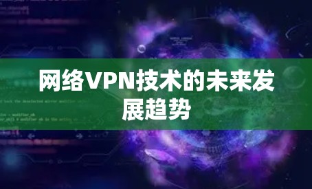 网络VPN技术的未来发展趋势 网络VPN技术的未来发展趋势