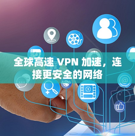 全球高速 VPN 加速，连接更安全的网络