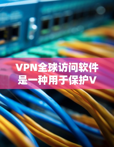 VPN全球访问软件是一种用于保护VPN访问的安全性工具,旨在防止未经授权的访问和网络攻击。以下是对该软件的详细总结 VPN全球访问软件是一种用于保护VPN访问的安全性工具,旨在防止未经授权的访问和网络攻击。以下是对该软件的详细总结