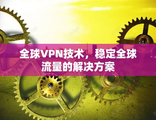 全球VPN技术，稳定全球流量的解决方案