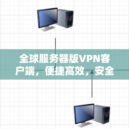 全球服务器版VPN客户端，便捷高效，安全可靠