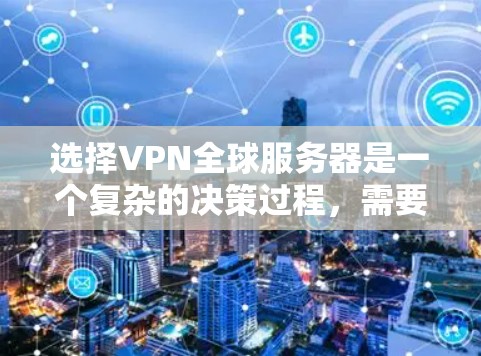 选择VPN全球服务器是一个复杂的决策过程,需要综合考虑多个因素。以下是一些关键步骤和建议,帮助你做出明智的选择 选择VPN全球服务器是一个复杂的决策过程,需要综合考虑多个因素。以下是一些关键步骤和建议,帮助你做出明智的选择