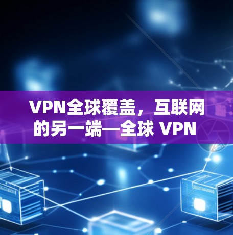 VPN全球覆盖,互联网的另一端—全球 VPN 网络 VPN全球覆盖,互联网的另一端—全球 VPN 网络