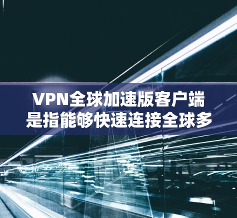 VPN全球加速版客户端是指能够快速连接全球多个网络的VPN客户端。这些客户端通常支持多国网络、高带宽和多种加密方式,以提供更安全、更高效的VPN体验。以下是一些常见的VPN全球加速版客户端推荐 VPN全球加速版客户端是指能够快速连接全球多个网络的VPN客户端。这些客户端通常支持多国网络、高带宽和多种加密方式,以提供更安全、更高效的VPN体验。以下是一些常见的VPN全球加速版客户端推荐