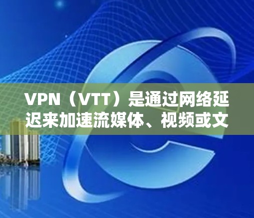 VPN(VTT)是通过网络延迟来加速流媒体、视频或文件传输的一种技术,广泛应用于全球范围内的互联网服务。以下是关于VPN全球加速技术的详细介绍 VPN(VTT)是通过网络延迟来加速流媒体、视频或文件传输的一种技术,广泛应用于全球范围内的互联网服务。以下是关于VPN全球加速技术的详细介绍