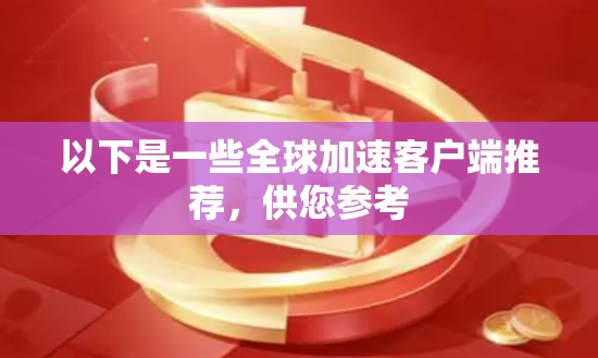 以下是一些全球加速客户端推荐，供您参考