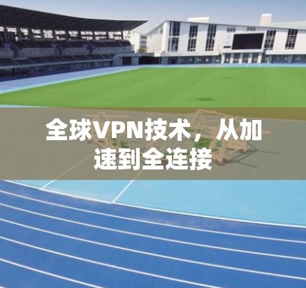 全球VPN技术,从加速到全连接 全球VPN技术,从加速到全连接