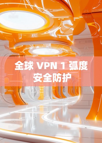 全球 VPN 1 弧度 安全防护