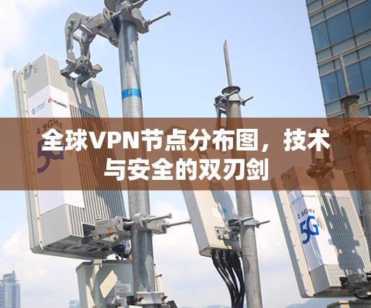 全球VPN节点分布图,技术与安全的双刃剑 全球VPN节点分布图,技术与安全的双刃剑