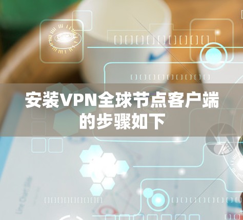安装VPN全球节点客户端的步骤如下 安装VPN全球节点客户端的步骤如下