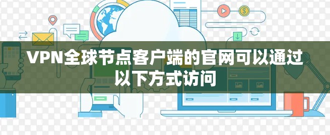 VPN全球节点客户端的官网可以通过以下方式访问