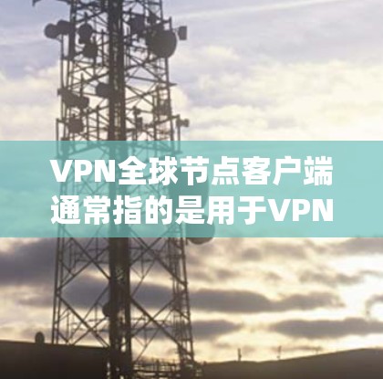 VPN全球节点客户端通常指的是用于VPN连接的客户端软件包或应用程序。这些客户端通常基于Linux系统,提供安全、可靠的VPN连接体验 VPN全球节点客户端通常指的是用于VPN连接的客户端软件包或应用程序。这些客户端通常基于Linux系统,提供安全、可靠的VPN连接体验