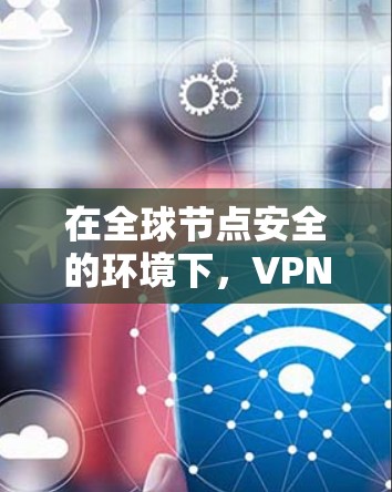 在全球节点安全的环境下,VPN全球节点软件是一种增强数据保护的网络解决方案。以下是一个详细而有条理的总结,帮助您全面了解该软件 在全球节点安全的环境下,VPN全球节点软件是一种增强数据保护的网络解决方案。以下是一个详细而有条理的总结,帮助您全面了解该软件