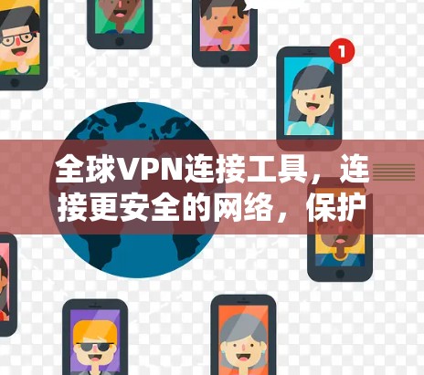全球VPN连接工具，连接更安全的网络，保护你的隐私