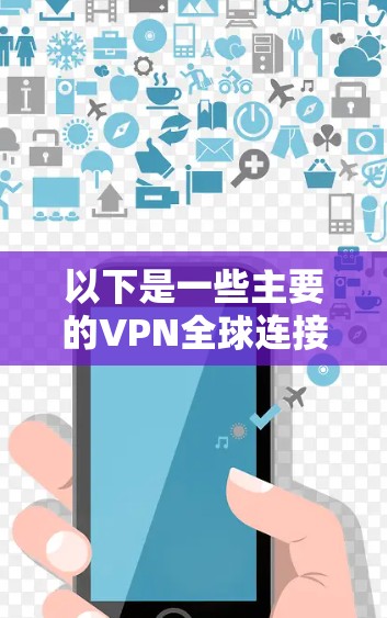 以下是一些主要的VPN全球连接平台 以下是一些主要的VPN全球连接平台