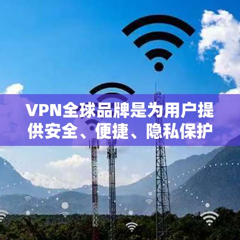VPN全球品牌是为用户提供安全、便捷、隐私保护的网络服务,以下是几个全球知名的VPN品牌及其特点 VPN全球品牌是为用户提供安全、便捷、隐私保护的网络服务,以下是几个全球知名的VPN品牌及其特点