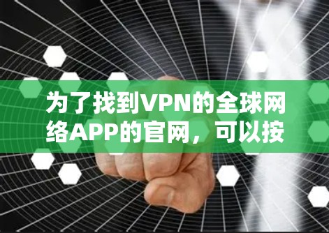 为了找到VPN的全球网络APP的官网,可以按照以下步骤进行 为了找到VPN的全球网络APP的官网,可以按照以下步骤进行