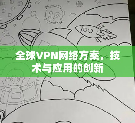 全球VPN网络方案,技术与应用的创新 全球VPN网络方案,技术与应用的创新