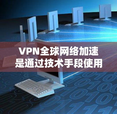 VPN全球网络加速是通过技术手段使用户快速连接到世界各地的VPN服务器,从而减少对服务器的依赖,提升用户体验。以下是对此问题的详细分析 VPN全球网络加速是通过技术手段使用户快速连接到世界各地的VPN服务器,从而减少对服务器的依赖,提升用户体验。以下是对此问题的详细分析