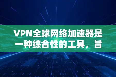 VPN全球网络加速器是一种综合性的工具,旨在满足用户在多个国家或地区的网络访问需求。它结合了VPN和网络加速功能,提供多国网络访问、网络加速、多语言支持、隐私保护和多种网络协议等功能。以下是详细介绍 VPN全球网络加速器是一种综合性的工具,旨在满足用户在多个国家或地区的网络访问需求。它结合了VPN和网络加速功能,提供多国网络访问、网络加速、多语言支持、隐私保护和多种网络协议等功能。以下是详细介绍