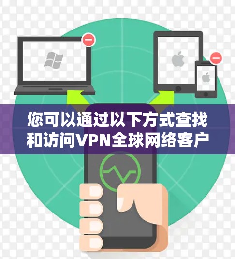 您可以通过以下方式查找和访问VPN全球网络客户端的官网 您可以通过以下方式查找和访问VPN全球网络客户端的官网
