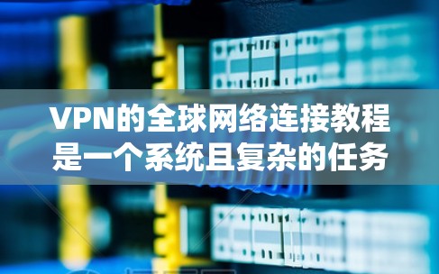VPN的全球网络连接教程是一个系统且复杂的任务，涉及多个步骤和技巧。以下是一个分步骤的指南，帮助你系统地学习如何使用VPN连接国际网络