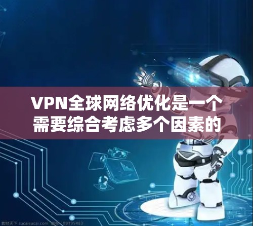 VPN全球网络优化是一个需要综合考虑多个因素的复杂过程,以下是详细的步骤和建议 VPN全球网络优化是一个需要综合考虑多个因素的复杂过程,以下是详细的步骤和建议