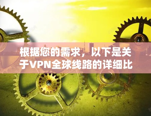 根据您的需求,以下是关于VPN全球线路的详细比较,涵盖了美国、欧洲、日本和亚洲的主要国家,包括它们的容量、速度、安全性和价格 根据您的需求,以下是关于VPN全球线路的详细比较,涵盖了美国、欧洲、日本和亚洲的主要国家,包括它们的容量、速度、安全性和价格