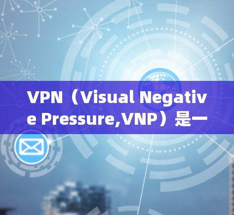 VPN(Visual Negative Pressure,VNP)是一种通过加密技术实现网络连接的设备,允许用户访问外部网络,而无需直接连接到互联网。以下是关于VPN的详细分析 VPN(Visual Negative Pressure,VNP)是一种通过加密技术实现网络连接的设备,允许用户访问外部网络,而无需直接连接到互联网。以下是关于VPN的详细分析