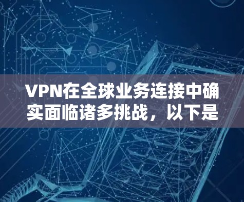 VPN在全球业务连接中确实面临诸多挑战,以下是一些关键因素 VPN在全球业务连接中确实面临诸多挑战,以下是一些关键因素