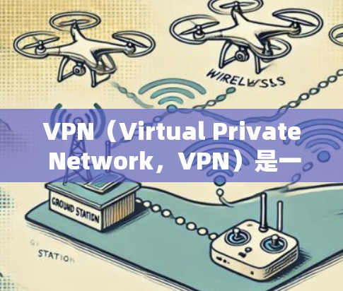 VPN（Virtual Private Network，VPN）是一种用于控制网络流量、保护数据安全的技术。通过VPN访问全球资源，如数据库或远程访问网站，通常涉及以下步骤