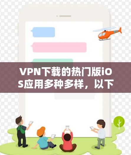 VPN下载的热门版iOS应用多种多样,以下是三个主要的VPN版与iOS应用 VPN下载的热门版iOS应用多种多样,以下是三个主要的VPN版与iOS应用