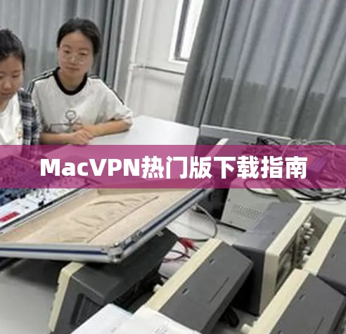 MacVPN热门版下载指南 MacVPN热门版下载指南