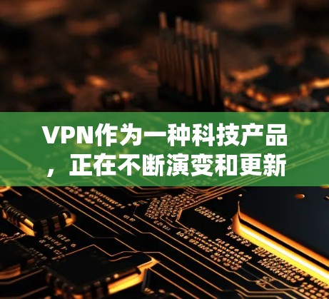 VPN作为一种科技产品，正在不断演变和更新。近年来，随着技术的发展和用户需求的多样化，越来越多的用户开始尝试VPN服务。以下是几个近年来比较受欢迎的VPN版本，它们各有特色和适用场景