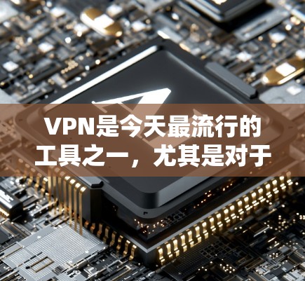 VPN是今天最流行的工具之一，尤其是对于需要快速搜索、在线游戏或紧急搜索的人群。以下是一些热门的VPN推荐，供你参考