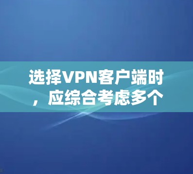 选择VPN客户端时,应综合考虑多个因素,包括使用场景、设备配置、隐私保护、价格、用户评价等,以找到最适合自己的选择。以下是详细的步骤指南 选择VPN客户端时,应综合考虑多个因素,包括使用场景、设备配置、隐私保护、价格、用户评价等,以找到最适合自己的选择。以下是详细的步骤指南