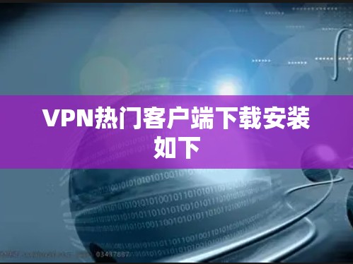 VPN热门客户端下载安装如下 VPN热门客户端下载安装如下