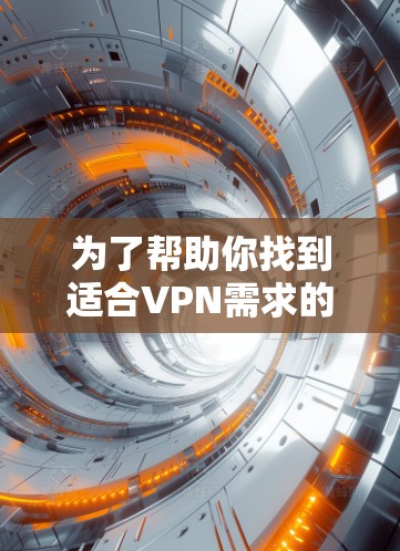 为了帮助你找到适合VPN需求的热门品牌,以下是一些推荐的VPN软件,包括它们的特点、下载流程和下载方式 为了帮助你找到适合VPN需求的热门品牌,以下是一些推荐的VPN软件,包括它们的特点、下载流程和下载方式